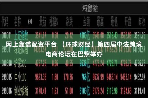 网上靠谱配资平台 【环球财经】第四届中法跨境电商论坛在巴黎举办