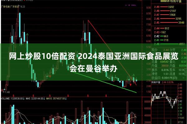 网上炒股10倍配资 2024泰国亚洲国际食品展览会在曼谷举办