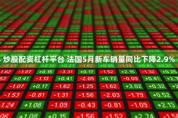 炒股配资杠杆平台 法国5月新车销量同比下降2.9%