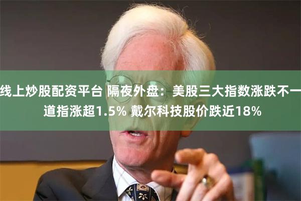 线上炒股配资平台 隔夜外盘：美股三大指数涨跌不一 道指涨超1.5% 戴尔科技股价跌近18%