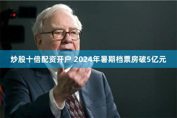 炒股十倍配资开户 2024年暑期档票房破5亿元