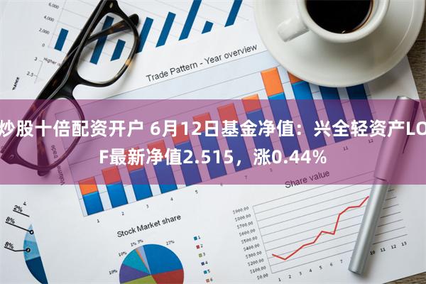 炒股十倍配资开户 6月12日基金净值：兴全轻资产LOF最新净值2.515，涨0.44%