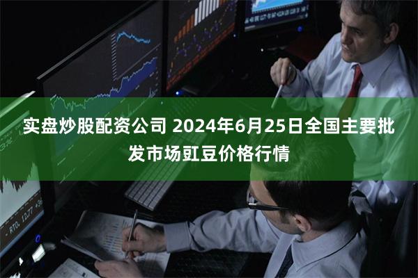 实盘炒股配资公司 2024年6月25日全国主要批发市场豇豆价格行情