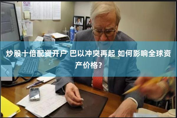 炒股十倍配资开户 巴以冲突再起 如何影响全球资产价格？