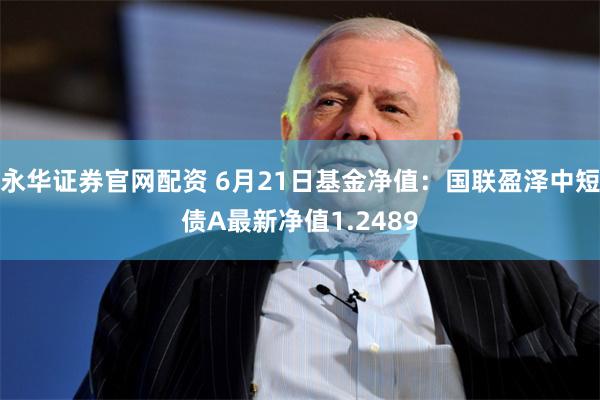 永华证券官网配资 6月21日基金净值：国联盈泽中短债A最新净值1.2489