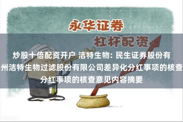 炒股十倍配资开户 洁特生物: 民生证券股份有限公司关于广州洁特生物过滤股份有限公司差异化分红事项的核查意见内容摘要