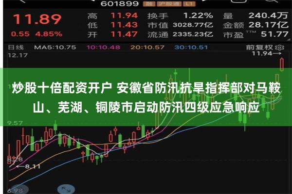 炒股十倍配资开户 安徽省防汛抗旱指挥部对马鞍山、芜湖、铜陵市启动防汛四级应急响应