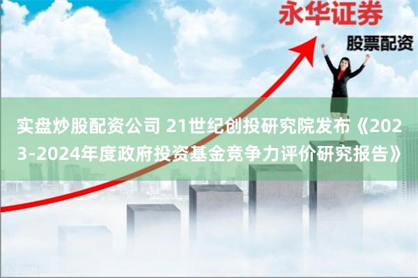 实盘炒股配资公司 21世纪创投研究院发布《2023-2024年度政府投资基金竞争力评价研究报告》