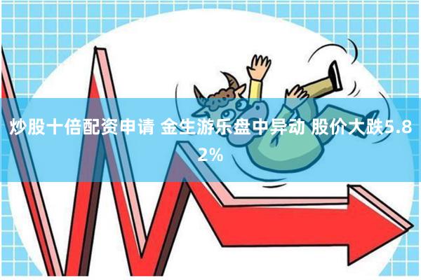 炒股十倍配资申请 金生游乐盘中异动 股价大跌5.82%