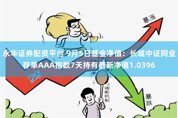 永华证券配资平台 9月5日基金净值：长城中证同业存单AAA指数7天持有最新净值1.0396