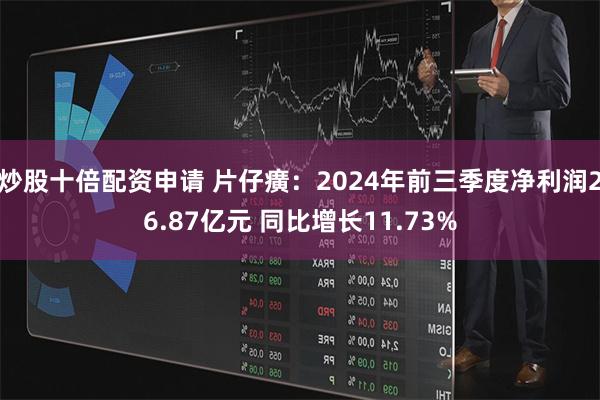 炒股十倍配资申请 片仔癀：2024年前三季度净利润26.87亿元 同比增长11.73%