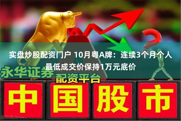 实盘炒股配资门户 10月粤A牌：连续3个月个人最低成交价保持1万元底价