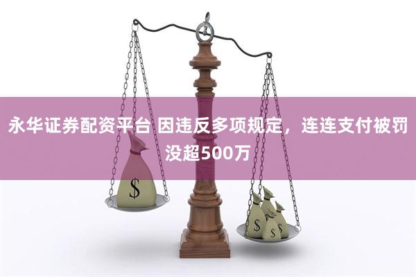 永华证券配资平台 因违反多项规定，连连支付被罚没超500万