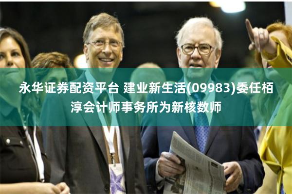 永华证券配资平台 建业新生活(09983)委任栢淳会计师事务所为新核数师