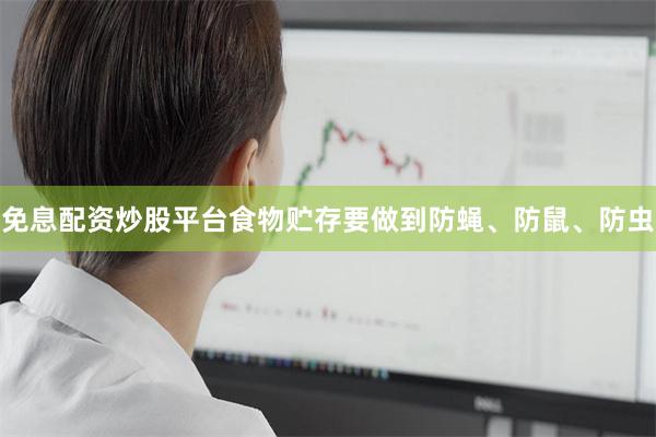 免息配资炒股平台　　食物贮存要做到防蝇、防鼠、防虫