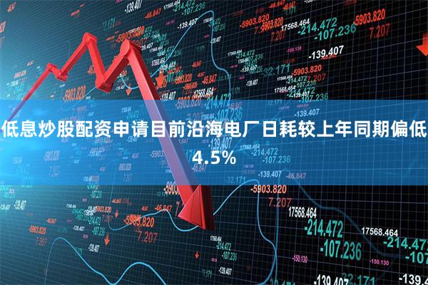 低息炒股配资申请目前沿海电厂日耗较上年同期偏低4.5%