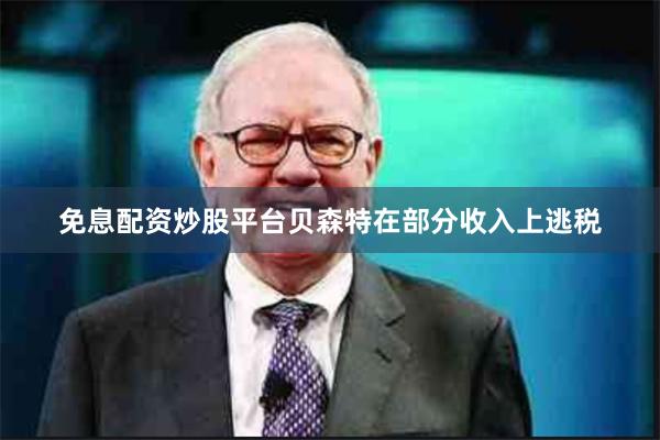 免息配资炒股平台贝森特在部分收入上逃税
