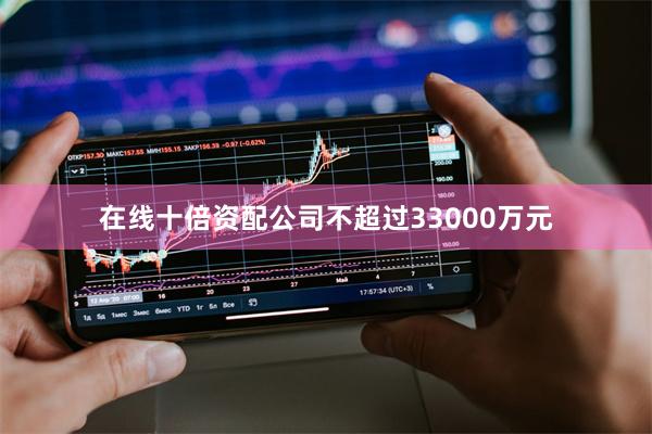 在线十倍资配公司不超过33000万元