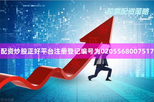 配资炒股正好平台注册登记编号为0205568007517