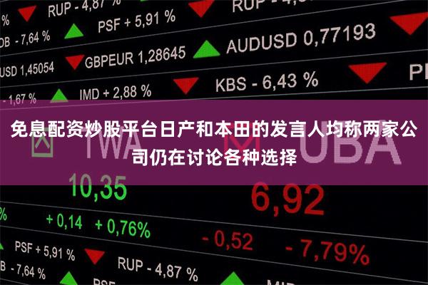 免息配资炒股平台日产和本田的发言人均称两家公司仍在讨论各种选择