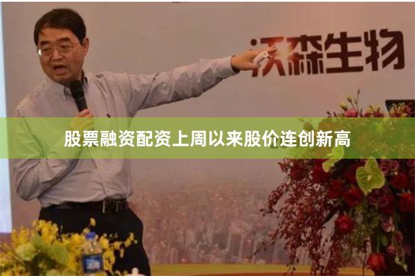 股票融资配资上周以来股价连创新高