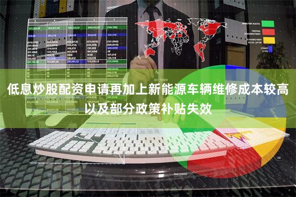 低息炒股配资申请再加上新能源车辆维修成本较高以及部分政策补贴失效