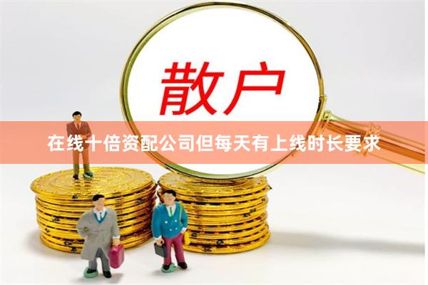 在线十倍资配公司但每天有上线时长要求