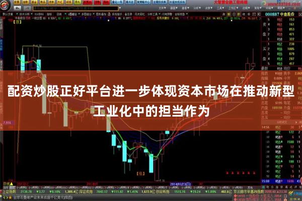 配资炒股正好平台进一步体现资本市场在推动新型工业化中的担当作为