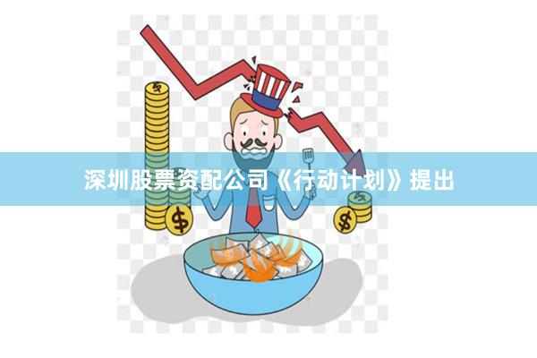 深圳股票资配公司　　《行动计划》提出