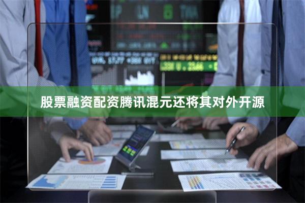 股票融资配资腾讯混元还将其对外开源