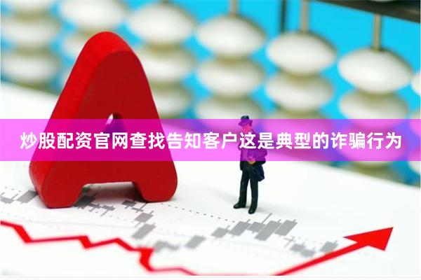 炒股配资官网查找告知客户这是典型的诈骗行为