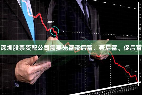 深圳股票资配公司需要先富带后富、帮后富、促后富