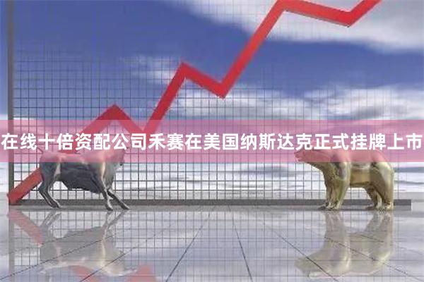 在线十倍资配公司禾赛在美国纳斯达克正式挂牌上市