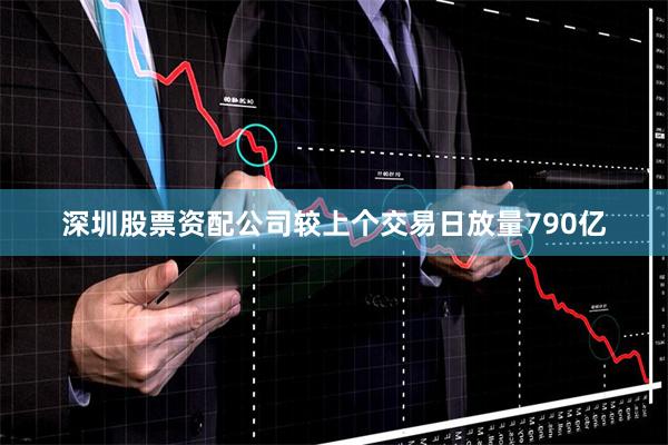 深圳股票资配公司较上个交易日放量790亿