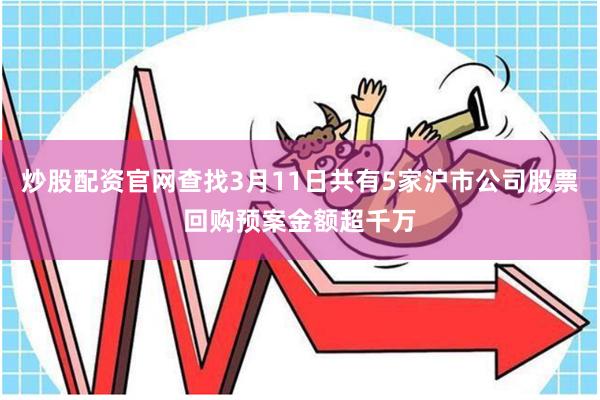 炒股配资官网查找3月11日共有5家沪市公司股票回购预案金额超千万