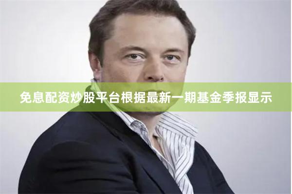 免息配资炒股平台根据最新一期基金季报显示
