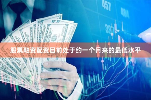 股票融资配资目前处于约一个月来的最低水平