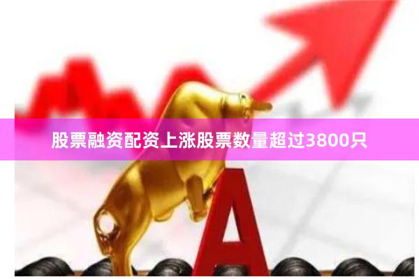 股票融资配资上涨股票数量超过3800只