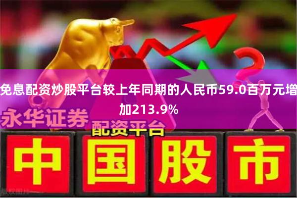 免息配资炒股平台较上年同期的人民币59.0百万元增加213.9%