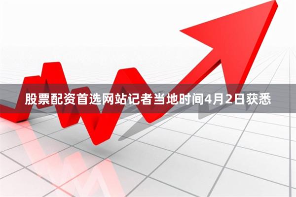 股票配资首选网站记者当地时间4月2日获悉